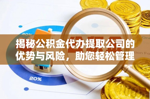 永济揭秘公积金代办提取公司的优势与风险，助您轻松管理财务
