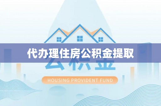 永济代办理住房公积金提取