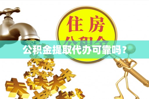永济公积金提取代办可靠吗？