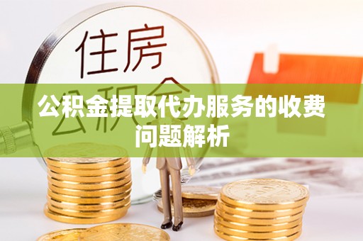 永济公积金提取代办服务的收费问题解析