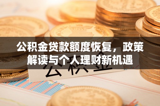 永济公积金贷款额度恢复，政策解读与个人理财新机遇