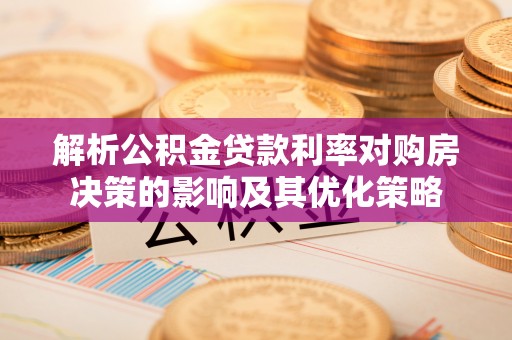 永济解析公积金贷款利率对购房决策的影响及其优化策略