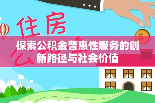 永济探索公积金普惠性服务的创新路径与社会价值
