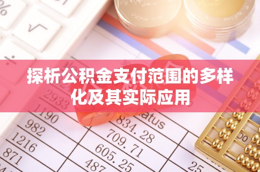 永济探析公积金支付范围的多样化及其实际应用
