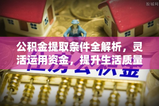 永济公积金提取条件全解析，灵活运用资金，提升生活质量