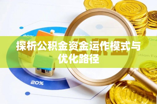 永济探析公积金资金运作模式与优化路径