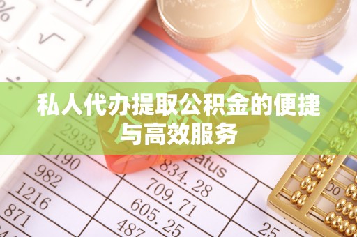 永济私人代办提取公积金的便捷与高效服务