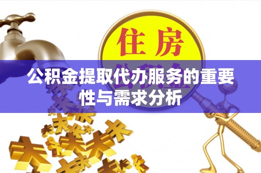永济公积金提取代办服务的重要性与需求分析