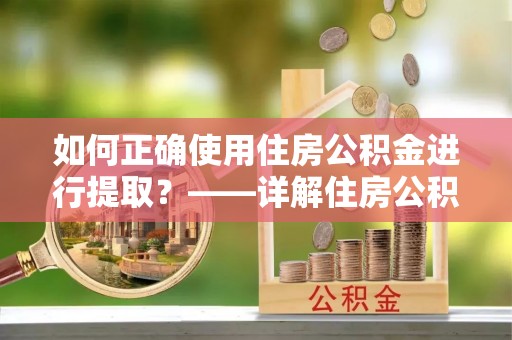 永济如何正确使用住房公积金进行提取？——详解住房公积金代办提取流程与注意事项