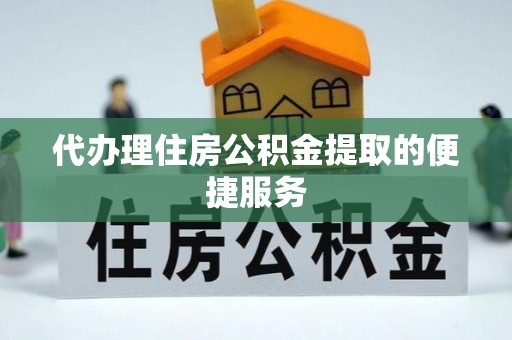 永济代办理住房公积金提取的便捷服务