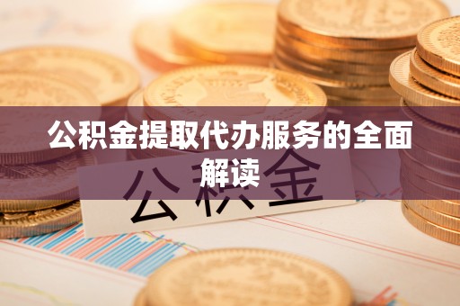 永济公积金提取代办服务的全面解读