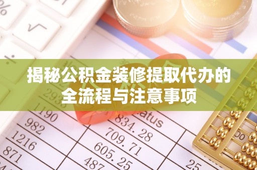 永济揭秘公积金装修提取代办的全流程与注意事项