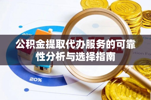 永济公积金提取代办服务的可靠性分析与选择指南