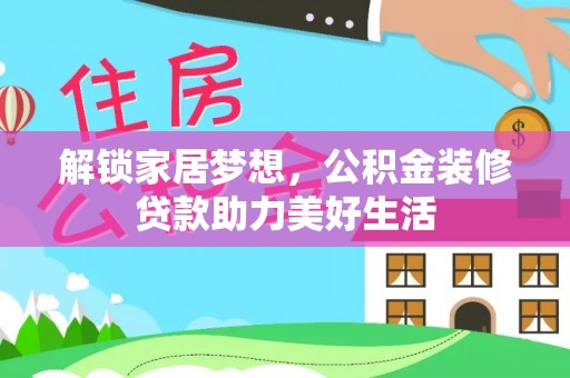 永济解锁家居梦想，公积金装修贷款助力美好生活
