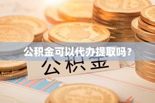 永济公积金可以代办提取吗？