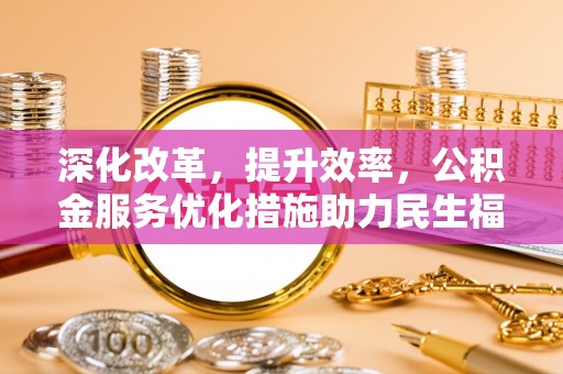 永济深化改革，提升效率，公积金服务优化措施助力民生福祉