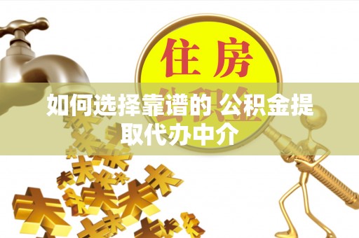 永济如何选择靠谱的 公积金提取代办中介