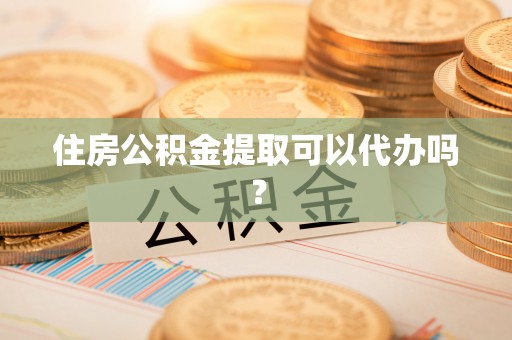 永济住房公积金提取可以代办吗？