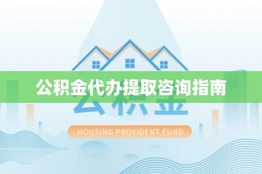永济公积金代办提取咨询指南