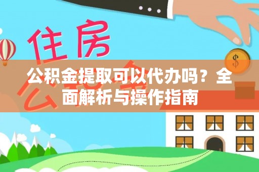 永济公积金提取可以代办吗？全面解析与操作指南