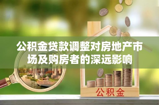 永济公积金贷款调整对房地产市场及购房者的深远影响
