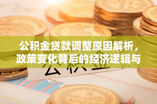 永济公积金贷款调整原因解析，政策变化背后的经济逻辑与民生考量