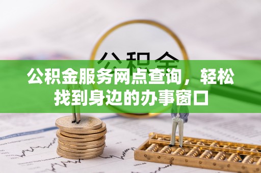 永济公积金服务网点查询，轻松找到身边的办事窗口
